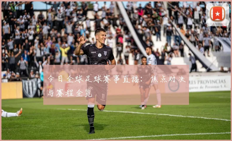 今日全球足球赛事直播：焦点对决与赛程全览