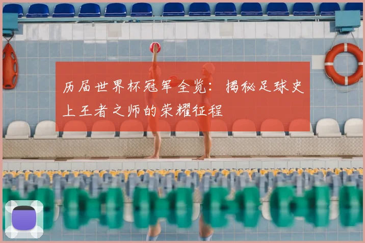 历届世界杯冠军全览：揭秘足球史上王者之师的荣耀征程