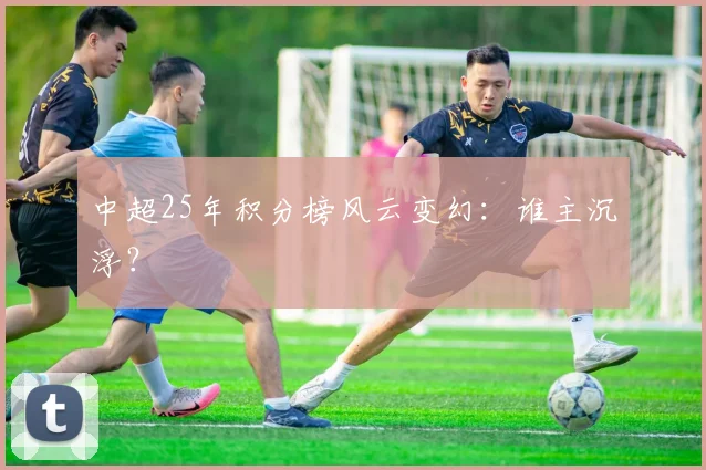 中超25年积分榜风云变幻:谁主沉浮?