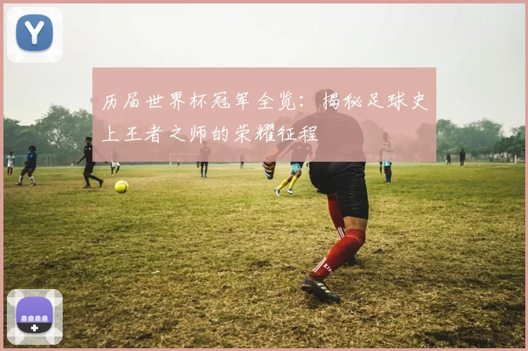 历届世界杯冠军全览：揭秘足球史上王者之师的荣耀征程